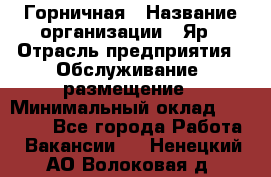 Горничная › Название организации ­ Яр › Отрасль предприятия ­ Обслуживание, размещение › Минимальный оклад ­ 15 000 - Все города Работа » Вакансии   . Ненецкий АО,Волоковая д.